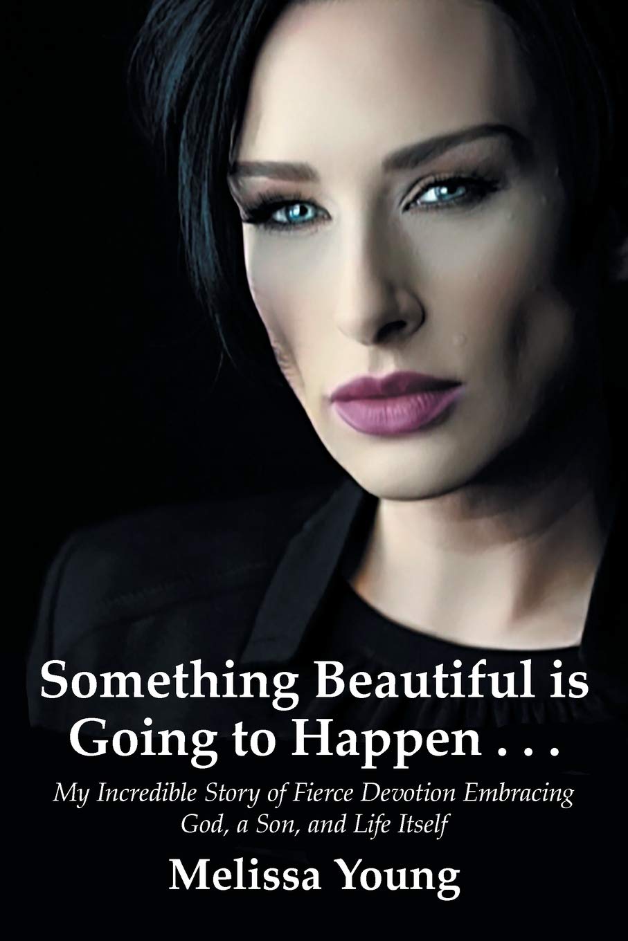 Something Beautiful is Going to Happen . . .: My Incredible Story of Fierce Devotion Embracing God, a Son, and Life Itself - 9825