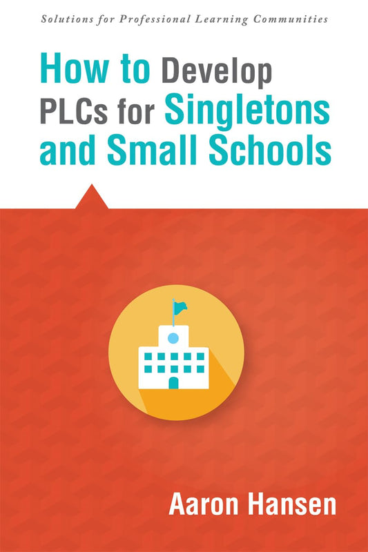 How to Develop PLCs for Singletons and Small Schools (Creating Vertical, Virtual, and Interdisciplinary Teams to Eliminate Teacher Isolation) (Solutions) - 9742