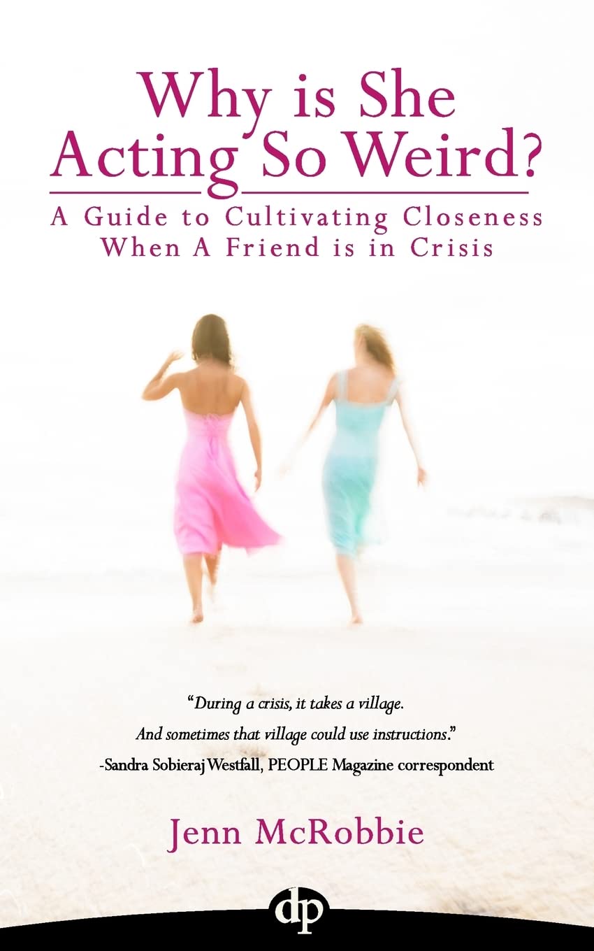 Why is She Acting So Weird?: A Guide to Cultivating Closeness When a Friend is in Crisis