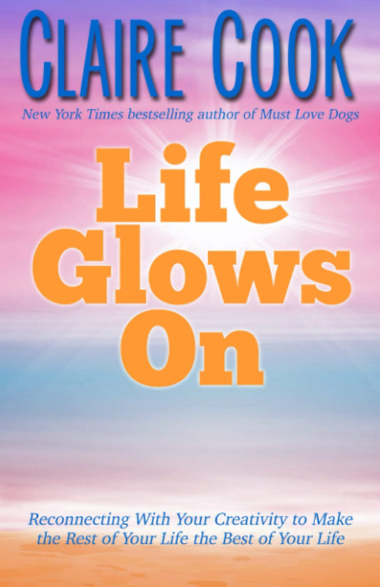 Life Glows On: Reconnecting With Your Creativity to Make the Rest of Your Life the Best of Your Life (It's Never Too Late to Shine On)