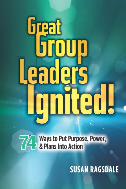 Great Group Leaders Ignited!: 74 Ways to Put Purpose, Power, & Plans Into Action