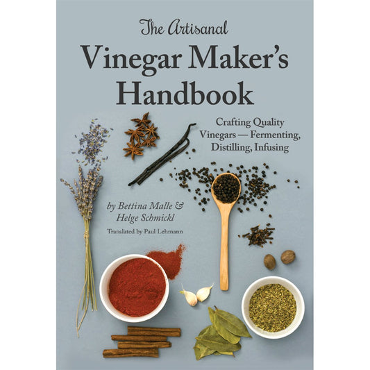 The Artisanal Vinegar Maker's Handbook: Crafting Quality Vinegars - Fermenting, Distilling, Infusing - 9873