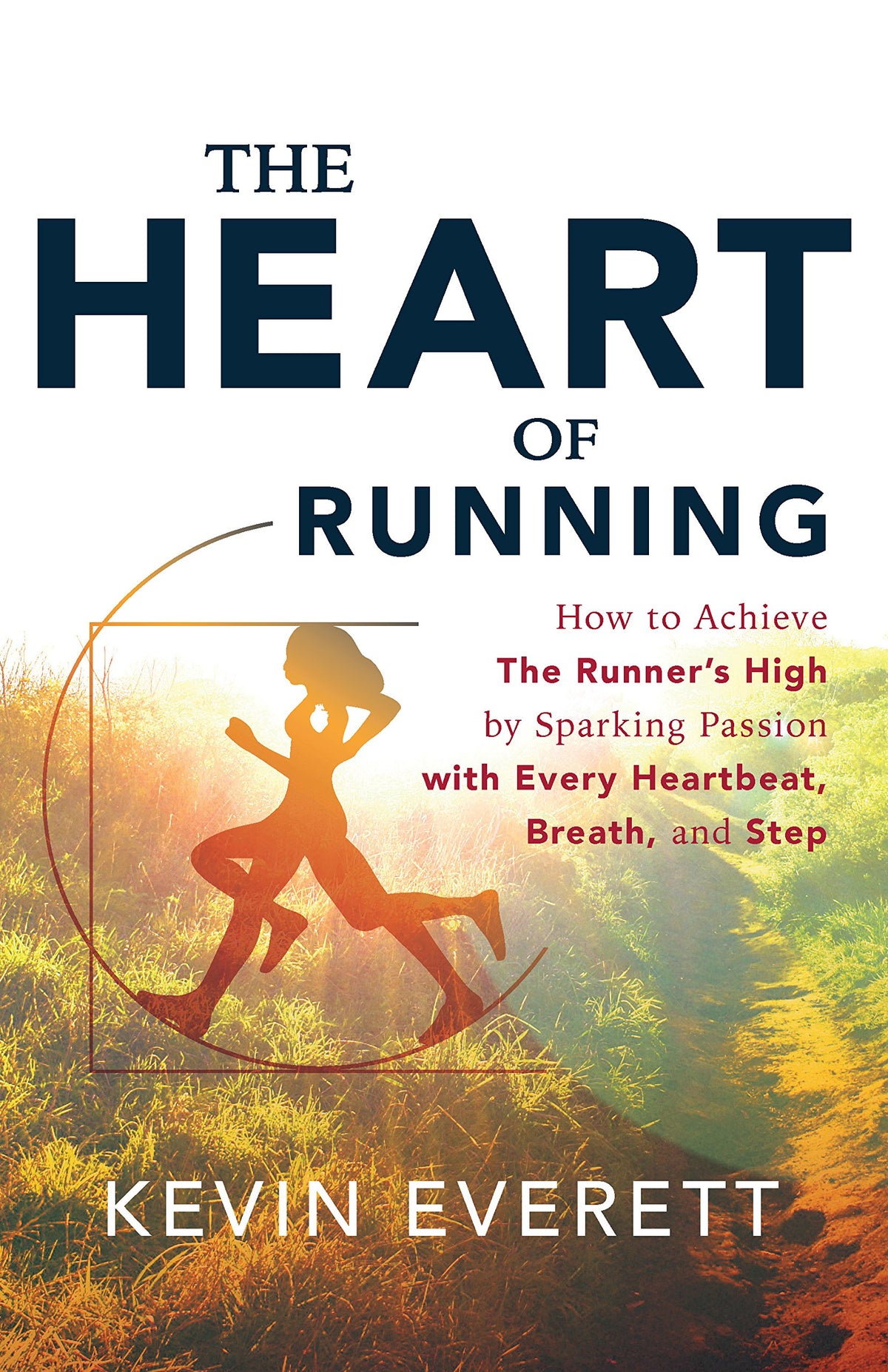 The Heart of Running: How to Achieve the Runner's High by Sparking Passion With Every Heartbeat, Breath, and Step