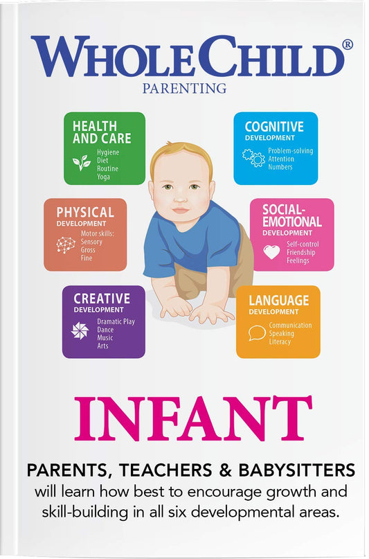 Whole Child Parenting: Infant (Birth to 12 Months) - Parents, Educators and Caregivers will Learn how Best to Encourage Growth and Skill-Building in all Six Developmental Areas - 4458