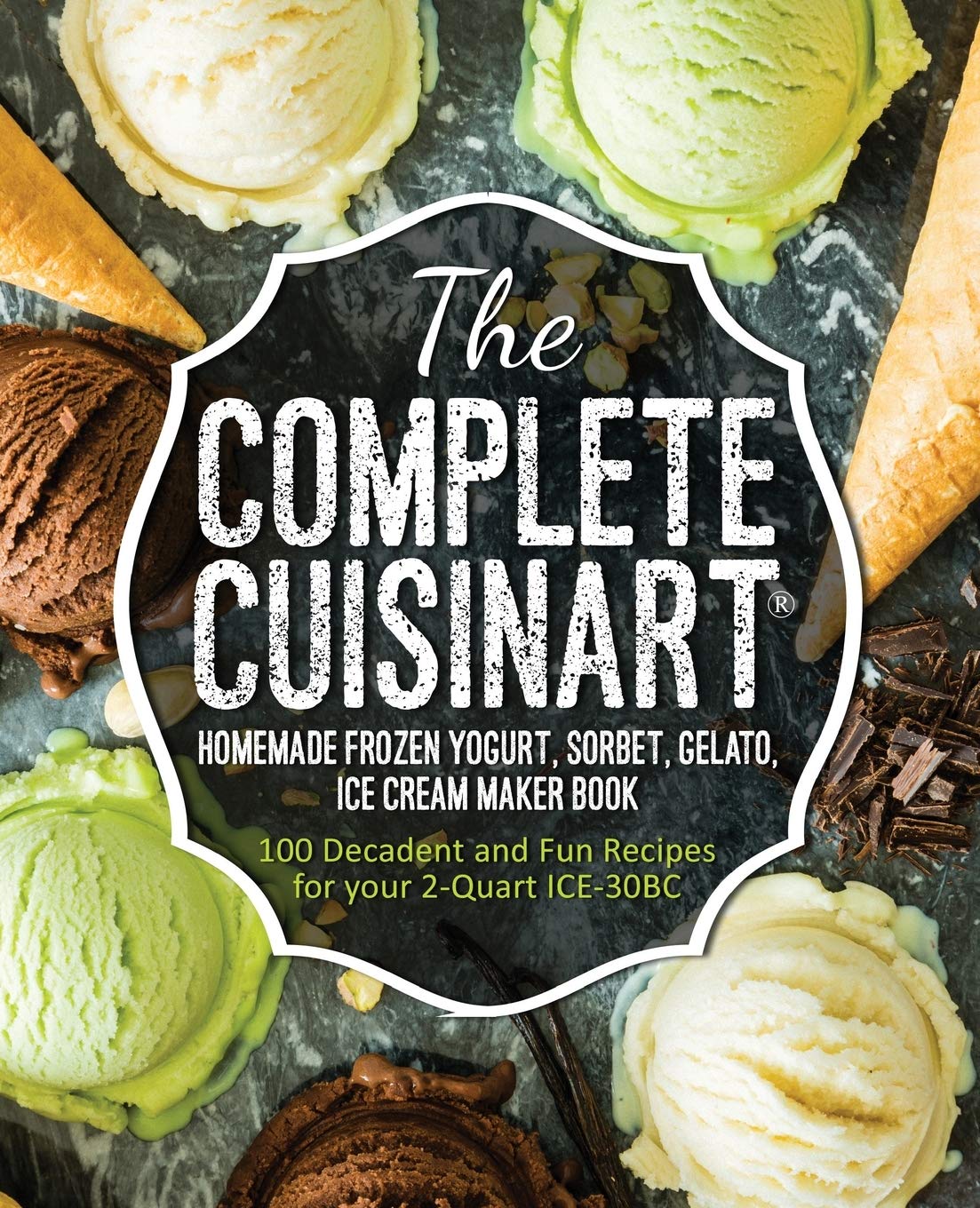 The Complete Cuisinart Homemade Frozen Yogurt, Sorbet, Gelato, Ice Cream Maker Book: 100 Decadent and Fun Recipes for your 2-Quart ICE-30BC - 337