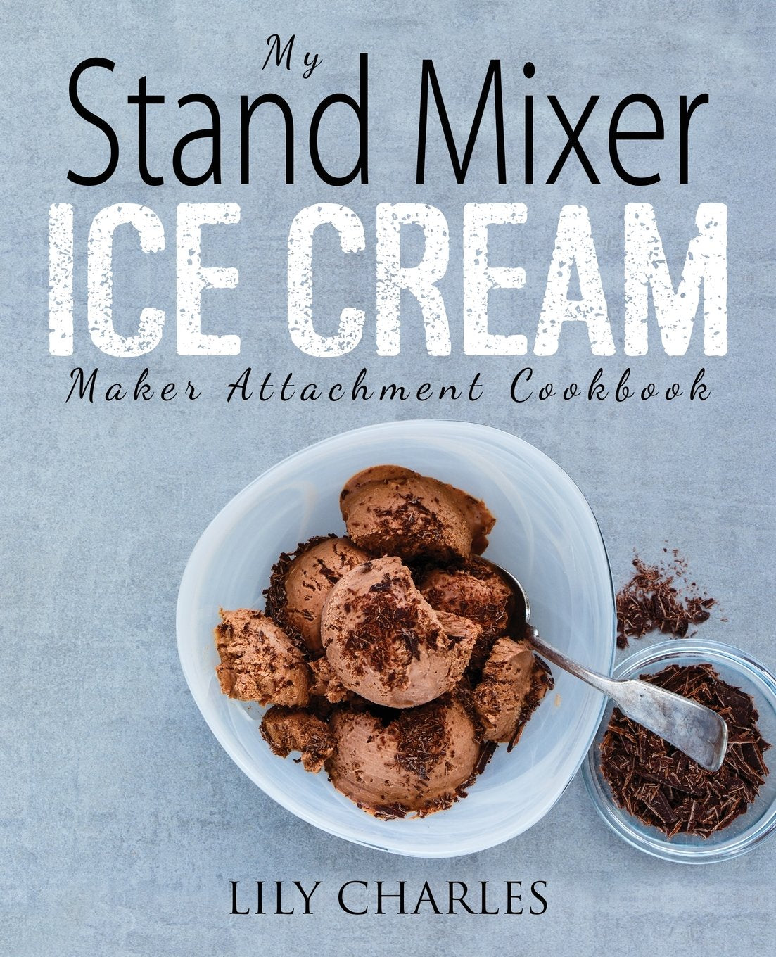 My Stand Mixer Ice Cream Maker Attachment Cookbook: 100 Deliciously Simple Homemade Recipes Using Your 2 Quart Stand Mixer Attachment for Frozen Fun - 6376
