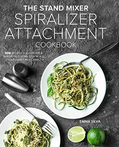 The Stand Mixer Spiralizer Attachment Cookbook: 100 Recipes for Healthy & Irresistible, Spiralized Meals Your Family Will Crave