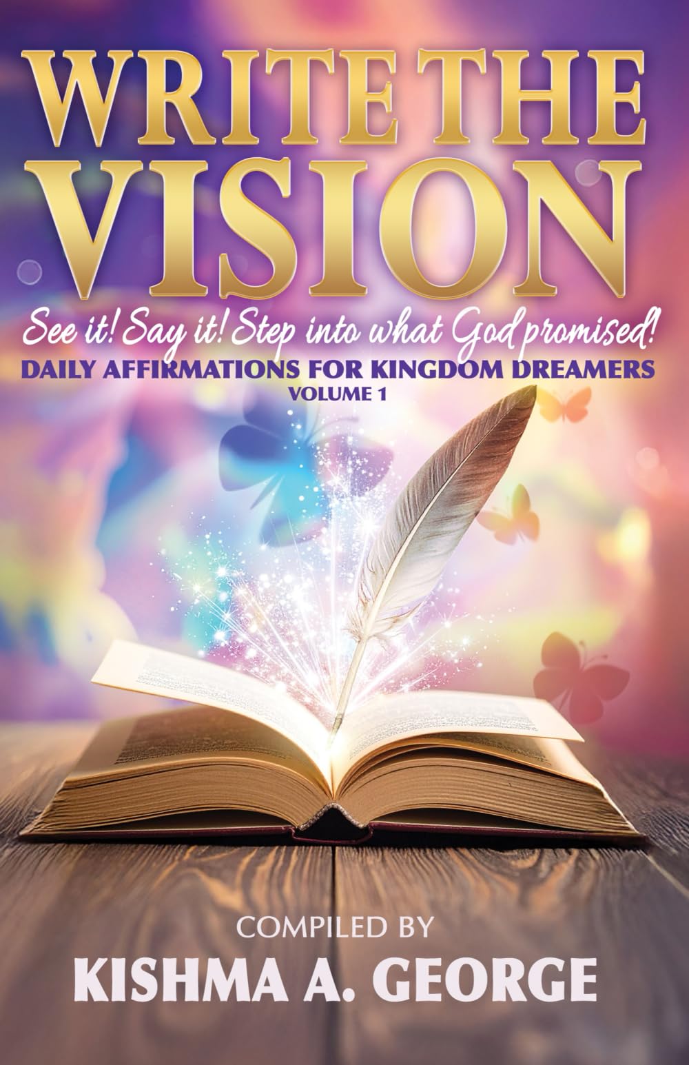 Write the Vision: See It! Say It! Step Into What God Promised!