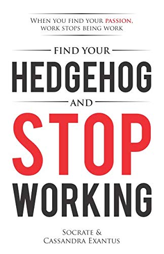 Find Your Hedgehog and Stop Working: When You Find Your Passion, Work Stops Being Work
