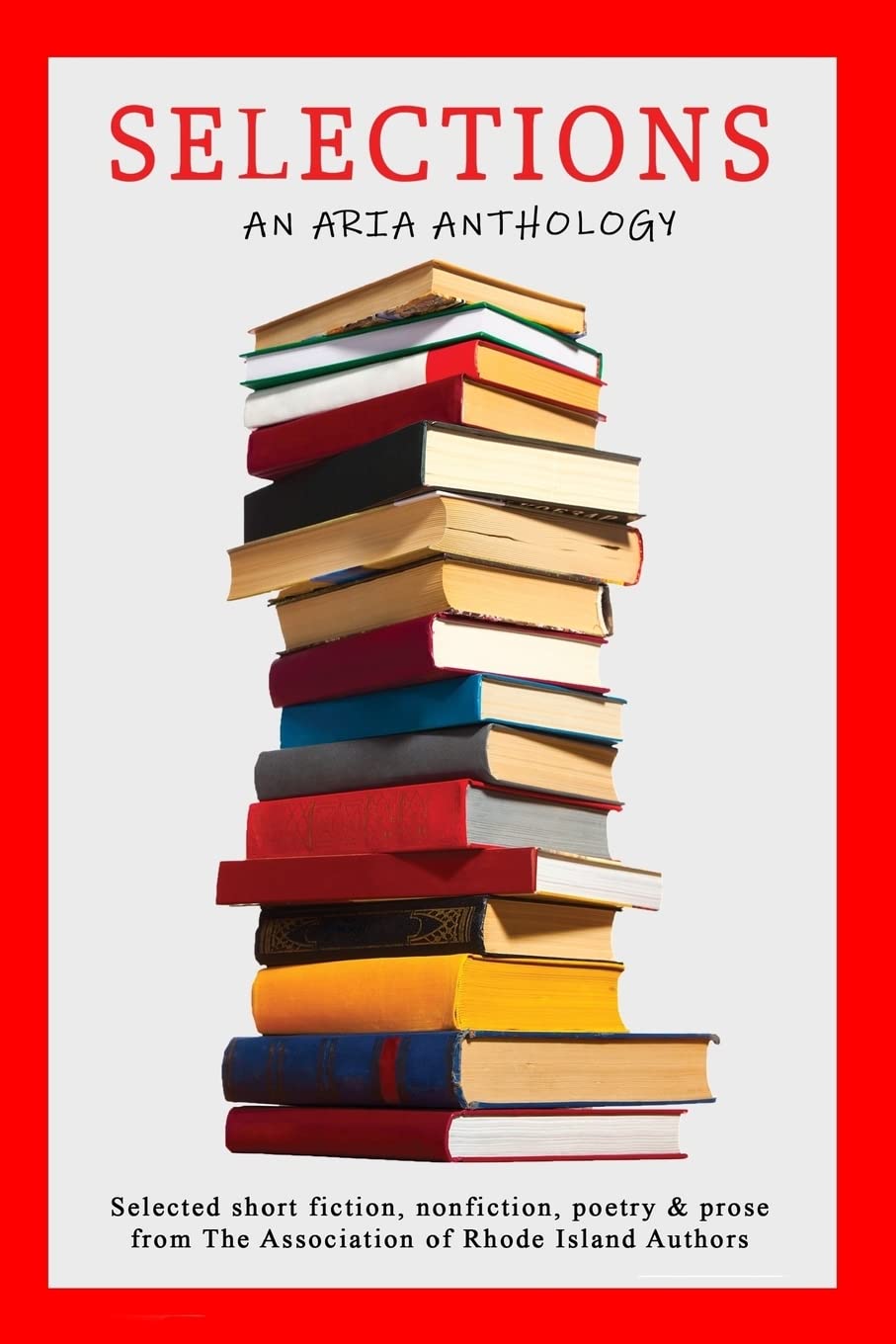 Selections: Selected short fiction, nonfiction, poetry & prose from The Association of Rhode Island Authors