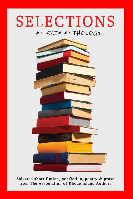 Selections: Selected short fiction, nonfiction, poetry & prose from The Association of Rhode Island Authors