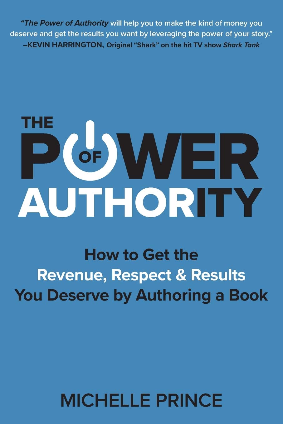 The Power of Authority: How to Get the Revenue, Respect & Results You Deserve by Authoring a Book