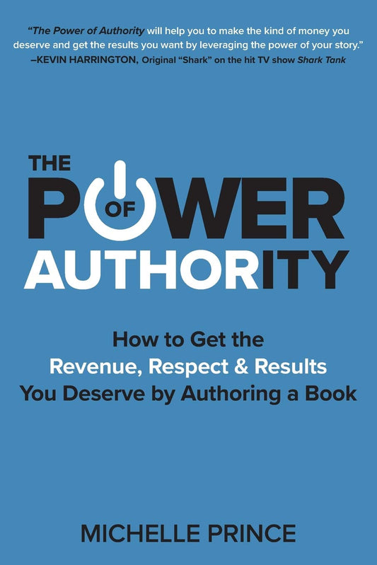 The Power of Authority: How to Get the Revenue, Respect & Results You Deserve by Authoring a Book