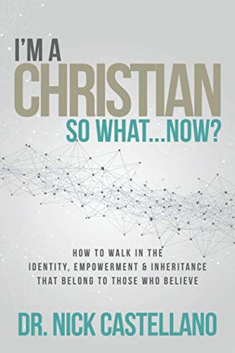 I'm a Christian, So What... Now?: How to Walk in the Identity, Empowerment & Inheritance That Belong to Those Who Believe