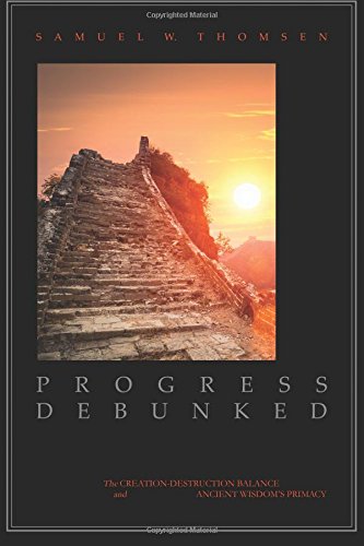 Progress Debunked: The Creation-Destruction Balance and Ancient Wisdom’s Primacy