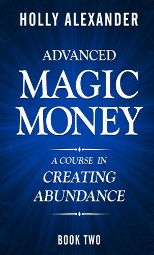 Advanced Magic Money: A Course in Creating Abundance: Book Two (Magic Money Books)