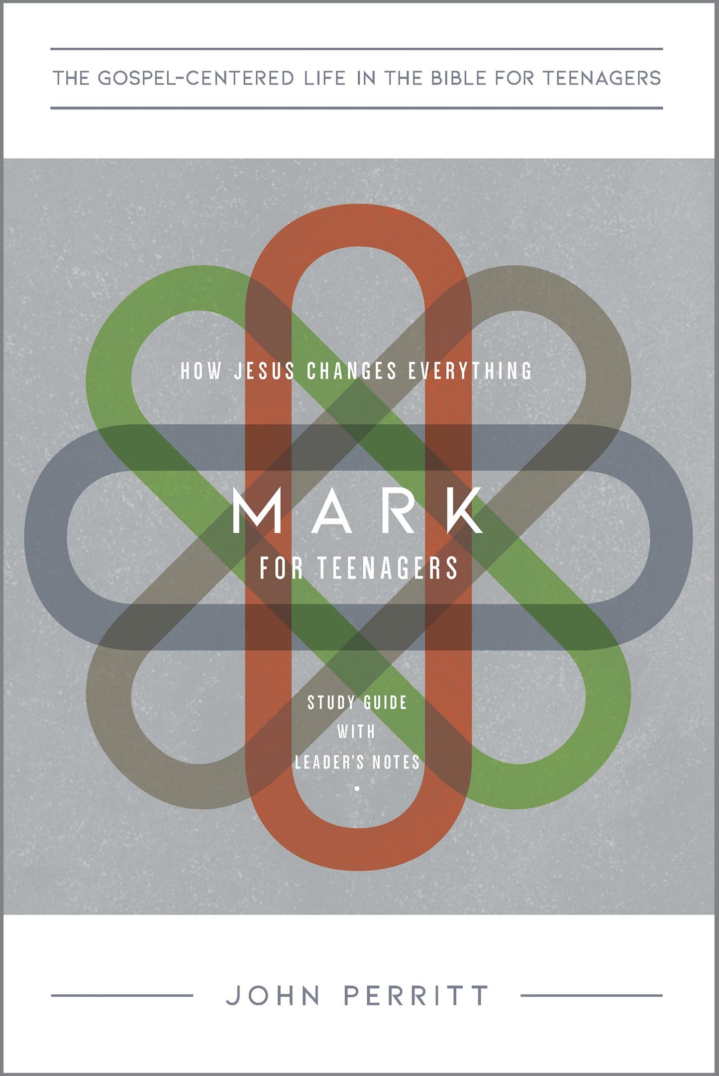 Mark for Teenagers: How Jesus Changes Everything, Study Guide with Leader's Notes (The Gospel-Centered Life in the Bible for Teenagers)