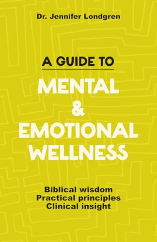 A Guide to Mental and Emotional Wellness: Biblical Wisdom, Practical Principles, Clinical Insight