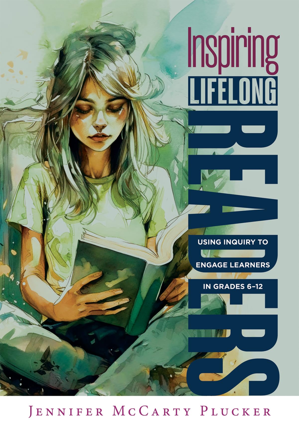 Inspiring Lifelong Readers: Using Inquiry to Engage Learners in Grades 6–12 (Practical, evidence-based strategies to advance literacy learning and student engagement)