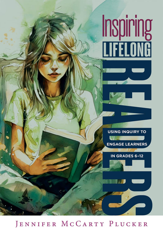 Inspiring Lifelong Readers: Using Inquiry to Engage Learners in Grades 6–12 (Practical, evidence-based strategies to advance literacy learning and student engagement)