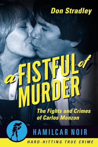 A Fistful of Murder: The Fights and Crimes of Carlos Monzon (Hamilcar Noir True Crime Series)