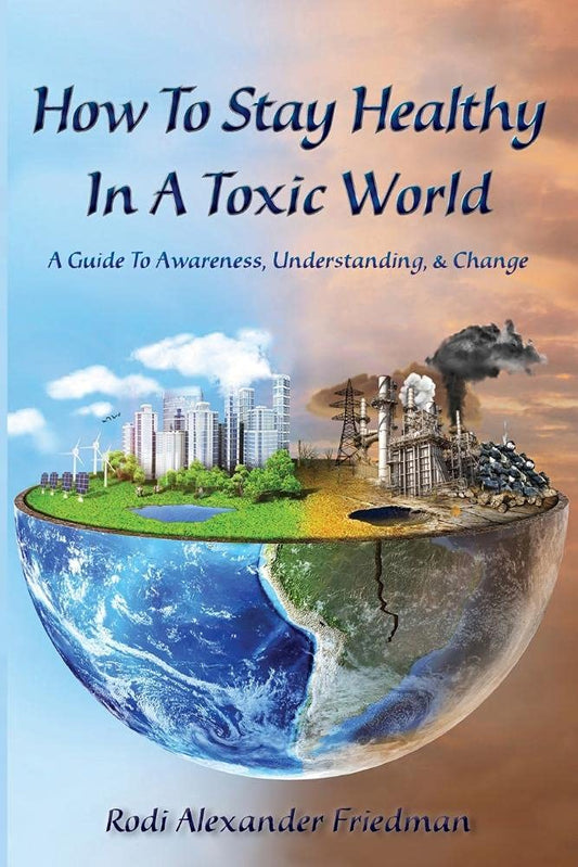 How To Stay Healthy In A Toxic World: A Guide to Awareness, Understanding and Change