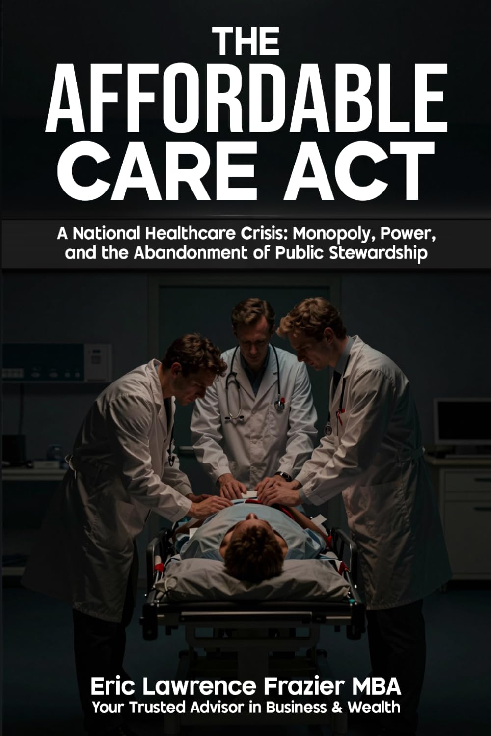 The Affordable Care Act: A National Healthcare Crisis: Monopoly, Power, and the Abandonment of Public Stewardship