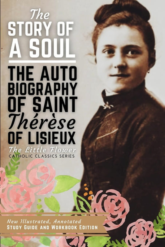 The Story of a Soul, The Autobiography of Saint Therese of Lisieux: New Illustrated, Annotated Study Guide and Workbook Edition - 2101