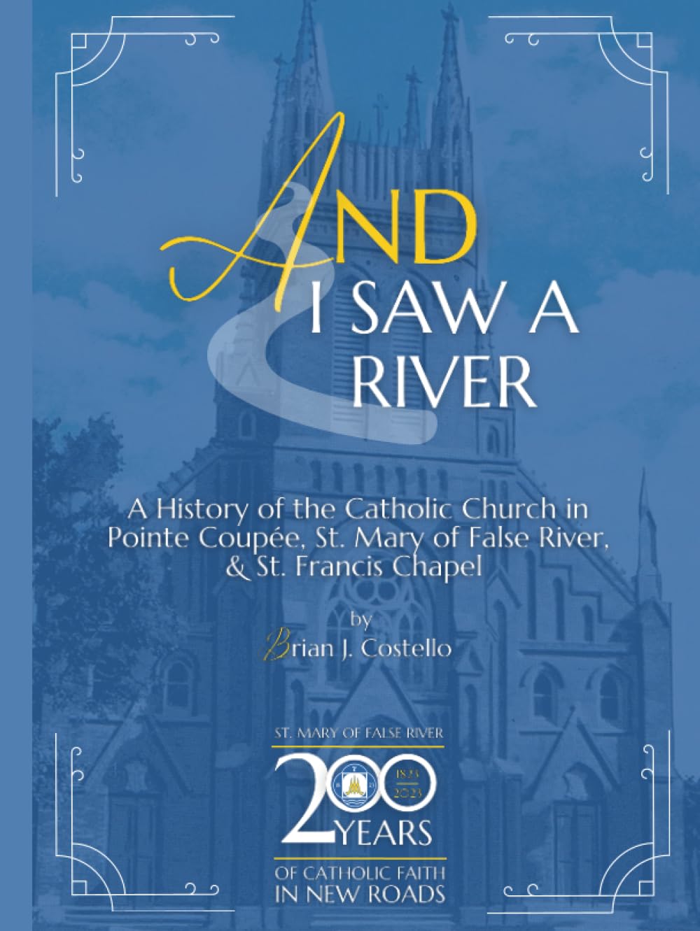 And I Saw a River: A History of the Catholic Church in Pointe Coupée, St. Mary of False River, & St. Francis Chapel