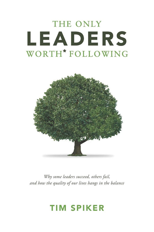The Only Leaders Worth* Following: Why Some Leaders Succeed, Others Fail, and How the Quality of Our Lives Hangs in the Balance - 1821