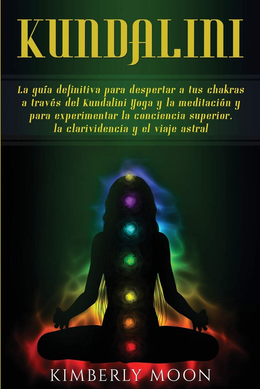 Kundalini: La guía definitiva para despertar a tus chakras a través del Kundalini Yoga y la meditación y para experimentar la conciencia superior, la clarividencia y el viaje astral (Spanish Edition) - 1136
