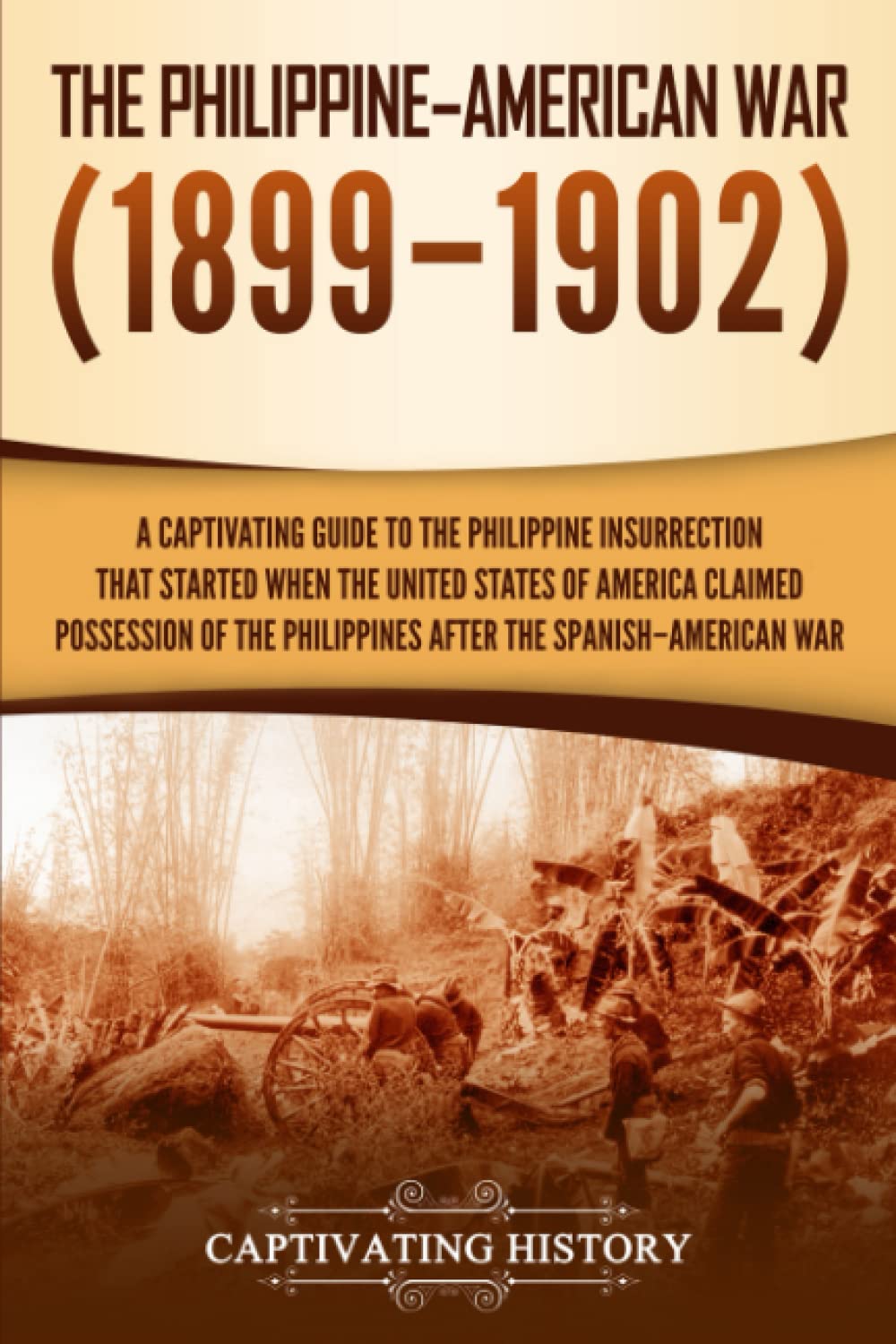 The Philippine–American War: A Captivating Guide to the Philippine Insurrection That Started When the United States of America Claimed Possession of ... Spanish–American War (U.S. Military History)
