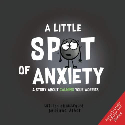 A Little SPOT of Anxiety: A Story About Calming Your Worries (Inspire to Create A Better You!) - 1499