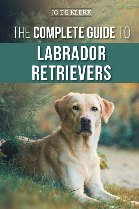The Complete Guide to Labrador Retrievers: Selecting, Raising, Training, Feeding, and Loving Your New Lab from Puppy to Old-Age - 8063