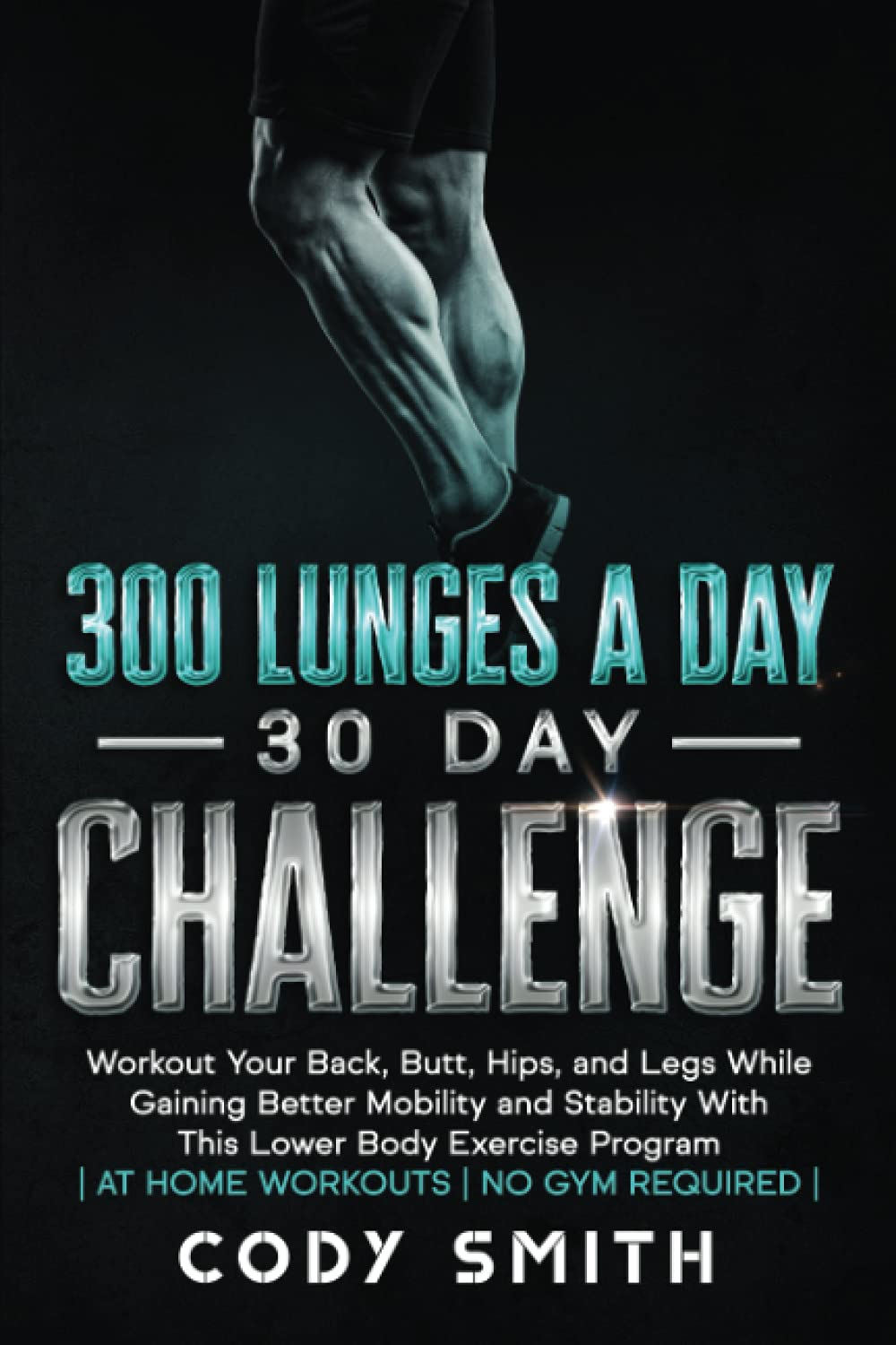 300 Lunges a Day 30 Day Challenge: Workout Your Back, Butt, Hips, and Legs While Gaining Better Mobility and Stability With This Lower Body Exercise ... | (Workout and Exercise Motivation For Men) - 3834