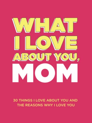 What I Love About You, Mom: 30 Things I Love About You and the Reasons Why I Love You Fill-in-the-Blank Gift Book. Gifts for Mom (What I Love About You Series Books) - 8300