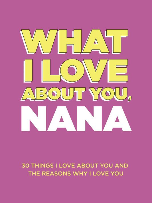 What I Love About You, Nana: 30 Things I Love About You and the Reasons Why I Love You Fill-in-the-Blank Gift Book. Gifts for Nana (What I Love About You Series Books) - 8647