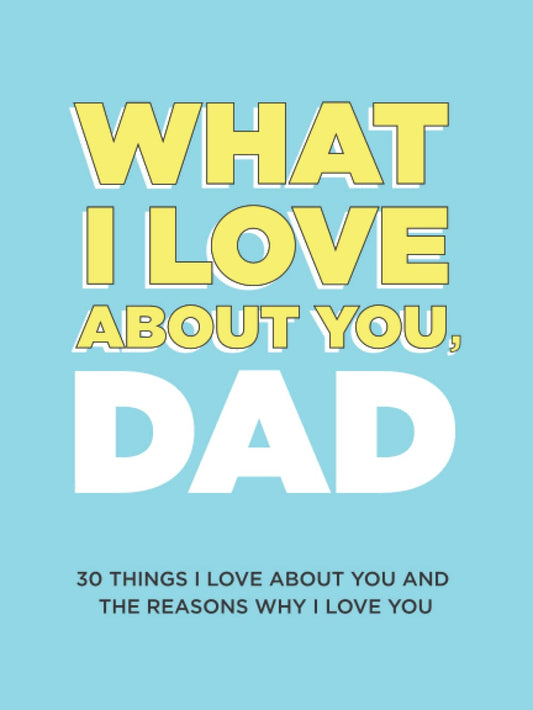 What I Love About You, Dad: 30 Things I Love About You and the Reasons Why I Love You Fill-in-the-Blank Gift Book. Gifts for Dad (What I Love About You Series Books) - 4842