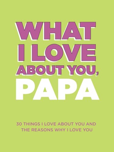 What I Love About You, Papa: 30 Things I Love About You and the Reasons Why I Love You Fill-in-the-Blank Gift Book. Gifts for Papa (What I Love About You Series Books) - 2456