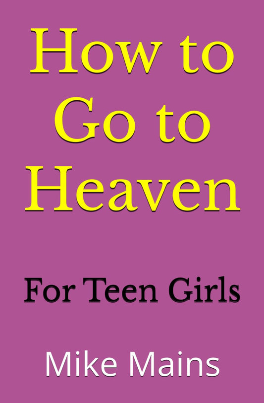 How to Go to Heaven for Teen Girls: Your Proven, Step-by-Step Plan to Achieve Eternal Salvation; A Must-Read Book for any Girl Who Wants to Go to Heaven