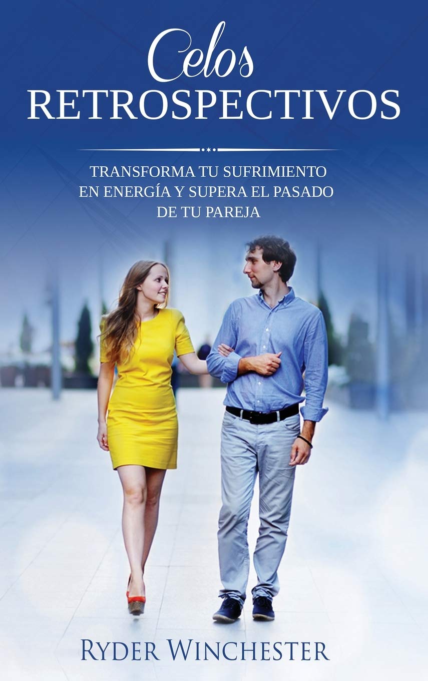 Celos retrospectivos: Transforma tu sufrimiento en energía y supera el pasado de tu pareja (Spanish Edition)