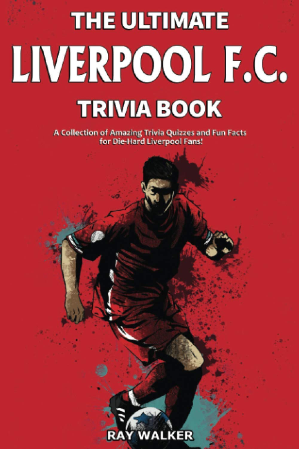 The Ultimate Liverpool F.C. Trivia Book: A Collection of Amazing Trivia Quizzes and Fun Facts for Die-Hard Liverpool Fans! - 9267