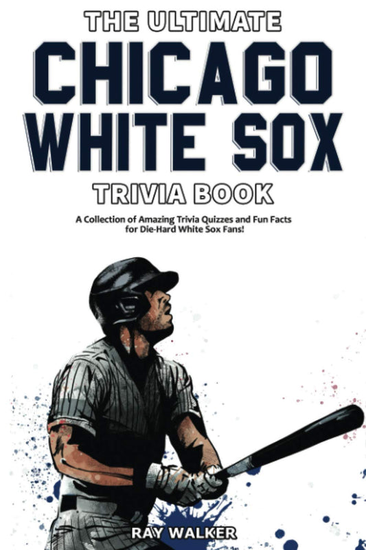 The Ultimate Chicago White Sox Trivia Book: A Collection of Amazing Trivia Quizzes and Fun Facts for Die-Hard White Sox Fans! - 7176