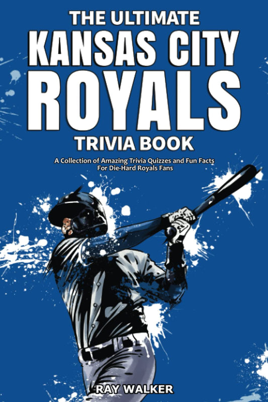 The Ultimate Kansas City Royals Trivia Book: A Collection of Amazing Trivia Quizzes and Fun Facts for Die-Hard Royals Fans! - 7280