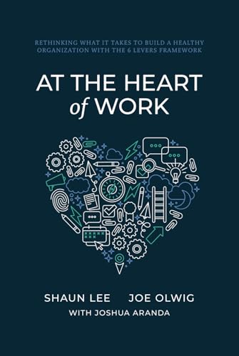 At the Heart of Work: Rethinking What It Takes to Build a Healthy Organization with the 6 Levers Framework - 6887