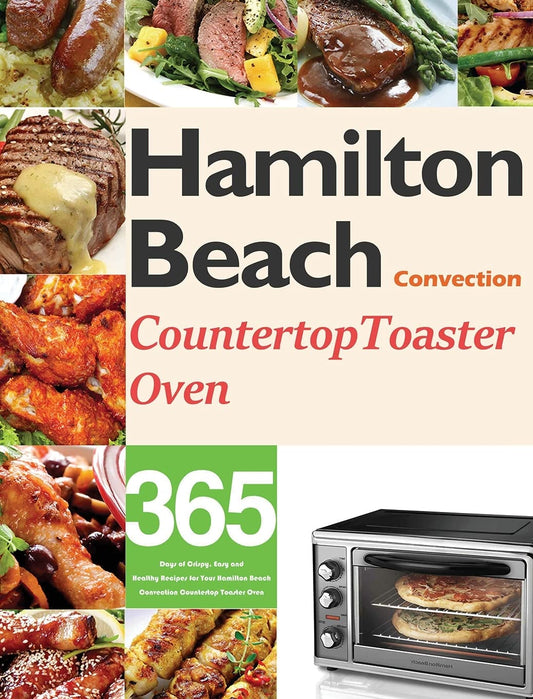 Hamilton Beach Convection Countertop Toaster Oven Cookbook for Beginners: 365 Days of Crispy, Easy and Healthy Recipes for Your Hamilton Beach Convection Countertop Toaster Oven - 5348