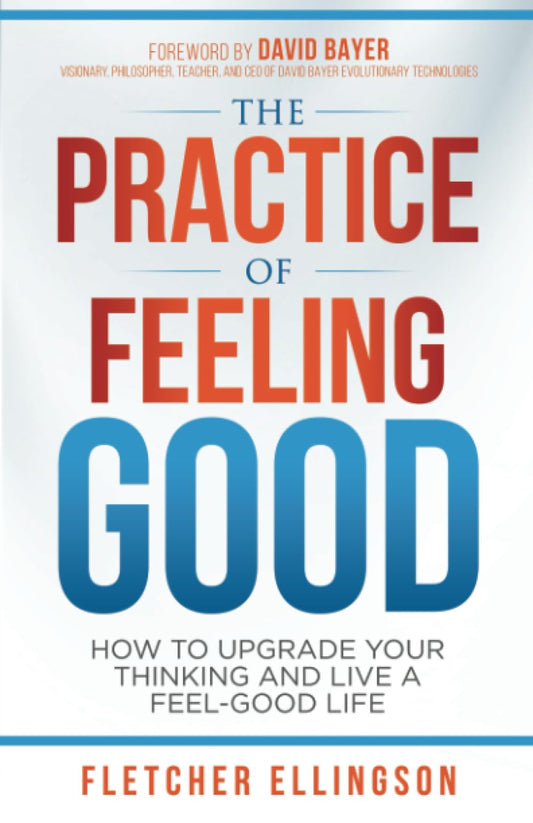 The Practice of Feeling Good: How to Upgrade Your Thinking and Live a Feel-Good Life - 8328