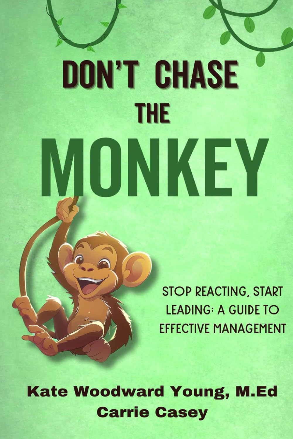 Don't Chase the Monkey: Stop Reacting, Start Leading: a Guide to Effective Management
