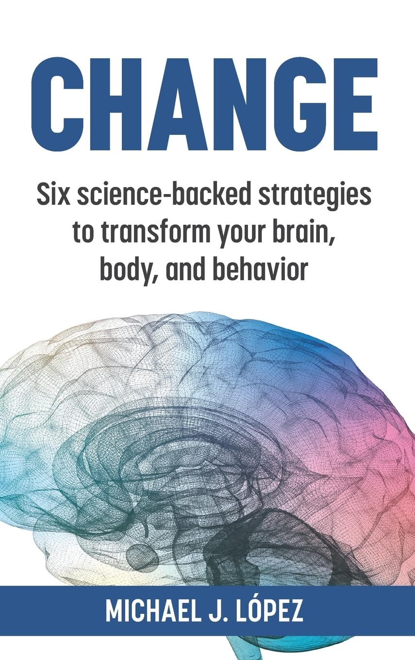 Change: Six science-backed strategies to transform your brain, body, and behavior