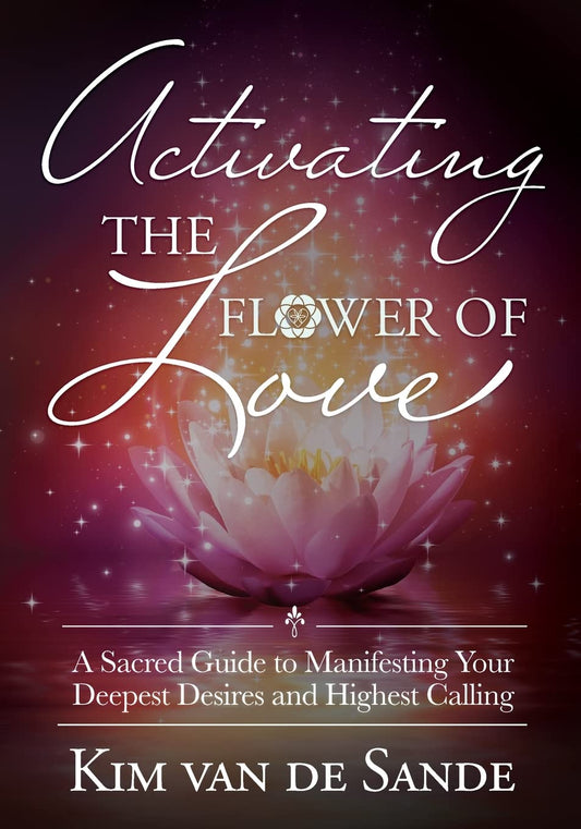 Activating the Flower of Love: A Sacred Guide to Manifesting your Deepest Desires and Highest Calling - 1492